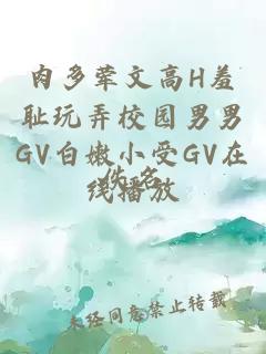 肉多荤文高H羞耻玩弄校园男男GV白嫩小受GV在线播放